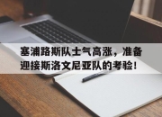 ac米兰体育官网-塞浦路斯队士气高涨，准备迎接斯洛文尼亚队的考验！