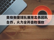 ac米兰-奥格斯堡球队展现出色团队合作，火力全开击败强敌