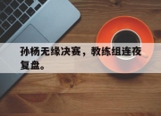 ac米兰-孙杨无缘决赛，教练组连夜复盘。