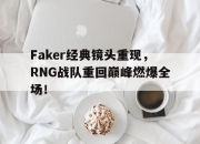 米兰体育官网-Faker经典镜头重现，RNG战队重回巅峰燃爆全场！