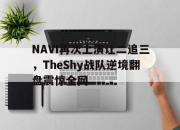 ac米兰体育官网-NAVI再次上演让二追三，TheShy战队逆境翻盘震惊全网
