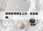 米兰体育app入口-姚明世界排名上升，状态回暖。